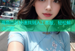 海角社区快速找到人工客服，轻松解决问题