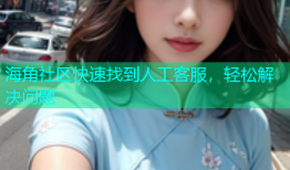 海角社区快速找到人工客服，轻松解决问题