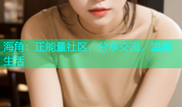 海角：正能量社区，分享交流，温暖生活
