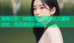 海角社区：你我互联，掌握社区最新动态，吃瓜资讯不停歇