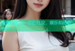 海角社区18：您的社交、娱乐和信息中心