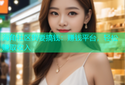 海角社区我要搞钱：赚钱平台，轻松赚取收入