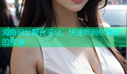 海角网址聚合平台，快速找到你需要的资源