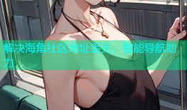 解决海角社区地址丢失，智能导航助力