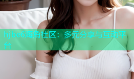 hjbe6海角社区：多元分享与互动平台