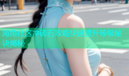 海角社区冲砖石攻略快速提升等级秘诀揭秘