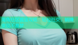 海角社区掘金攻略：轻松社交，躺赚变现不是梦