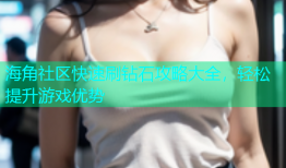 海角社区快速刷钻石攻略大全，轻松提升游戏优势