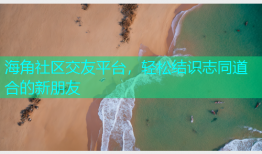 海角社区交友平台，轻松结识志同道合的新朋友