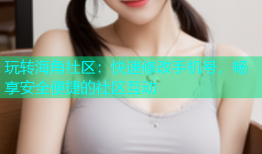 玩转海角社区：快速修改手机号，畅享安全便捷的社区互动