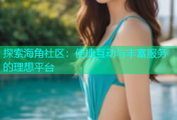 探索海角社区：便捷互动与丰富服务的理想平台