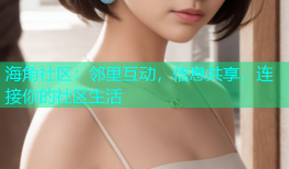 海角社区：邻里互动，信息共享，连接你的社区生活