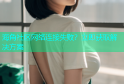 海角社区网络连接失败？立即获取解决方案