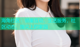 海角社区：邻里互动，生活服务，社区动态，指尖上的家园