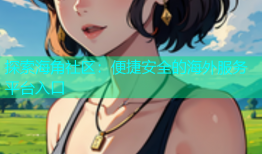 探索海角社区：便捷安全的海外服务平台入口