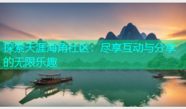 探索天涯海角社区：尽享互动与分享的无限乐趣