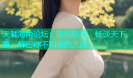 天涯海角论坛：追忆往昔，畅谈天下事，解密你不知道的天涯