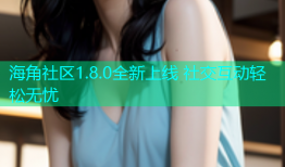 海角社区1.8.0全新上线 社交互动轻松无忧