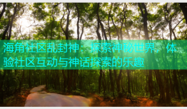 海角社区乱封神：探索神秘世界，体验社区互动与神话探索的乐趣