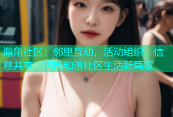 海角社区：邻里互动，活动组织，信息共享，构筑和谐社区生活新篇章