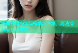 海角披风少年妈妈最新视频，高清播放与互动体验