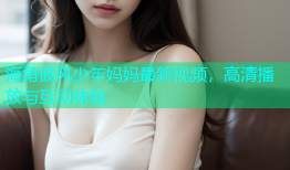 海角披风少年妈妈最新视频，高清播放与互动体验