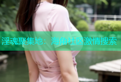 淫魂聚集地：海角社区激情搜索