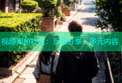视频海角社区：互动分享、多元内容