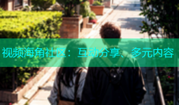 视频海角社区：互动分享、多元内容