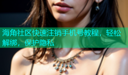 海角社区快速注销手机号教程，轻松解绑，保护隐私
