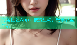 海角社区App：便捷互动，畅享邻里生活