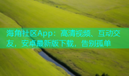 海角社区App：高清视频、互动交友，安卓最新版下载，告别孤单