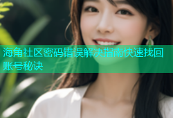 海角社区密码错误解决指南快速找回账号秘诀