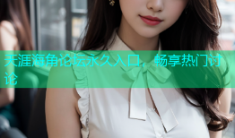 天涯海角论坛永久入口，畅享热门讨论