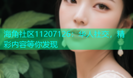 海角社区11207126：华人社交，精彩内容等你发现