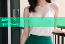海角社区：社交互动、社区服务、在线购物一站式平台