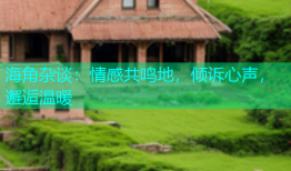 海角杂谈：情感共鸣地，倾诉心声，邂逅温暖
