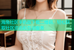 海角社区手机版下载二维码，轻松获取社区资讯和互动服务