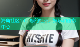海角社区18：您的社交、娱乐和信息中心