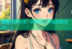 海角社区关闭：探索社交平台的新生(1)