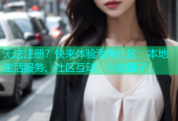 无法注册？快来体验海角社区：本地生活服务、社区互动、兴趣圈子