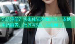 无法注册？快来体验海角社区：本地生活服务、社区互动、兴趣圈子