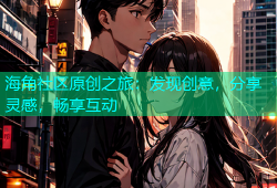 海角社区原创之旅：发现创意，分享灵感，畅享互动