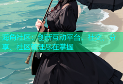 海角社区：创新互动平台，社交、分享、社区管理尽在掌握