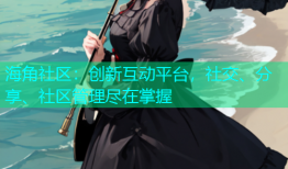 海角社区：创新互动平台，社交、分享、社区管理尽在掌握
