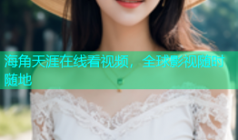 海角天涯在线看视频，全球影视随时随地