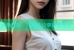 海角社区：与妹妹分享日常生活
