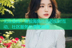 无法登陆？体验海角社区的实时互动、社区服务和便捷购物