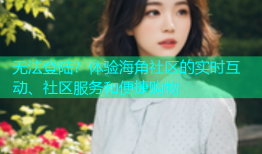 无法登陆？体验海角社区的实时互动、社区服务和便捷购物