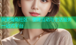 探索海角社区：便捷互动与生活服务一站式平台